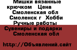  Мишки вязанные крючком › Цена ­ 350 - Смоленская обл., Смоленск г. Хобби. Ручные работы » Сувениры и подарки   . Смоленская обл.